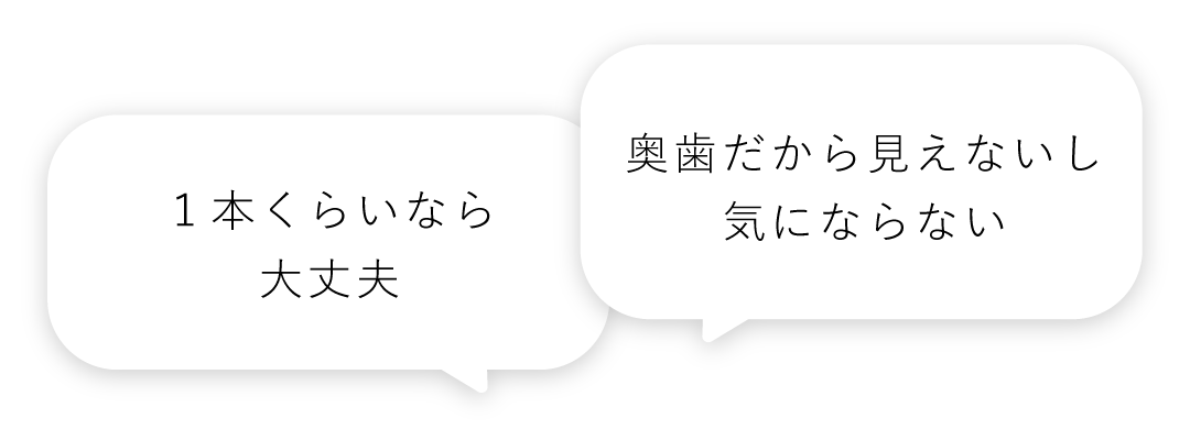 「１本くらいなら大丈夫」「奥歯だから見えないし気にならない」