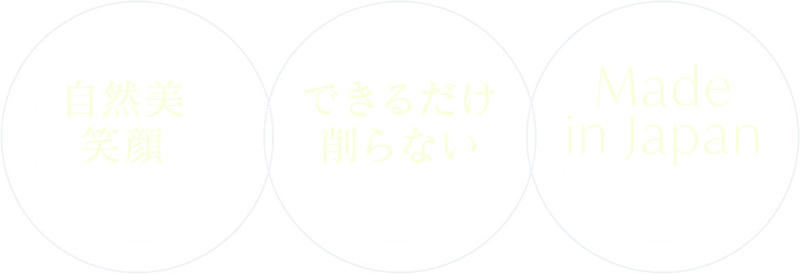 自然美と笑顔を徹底的に追求・できるだけ削らない緻密な設計・Made in Japanの高品質