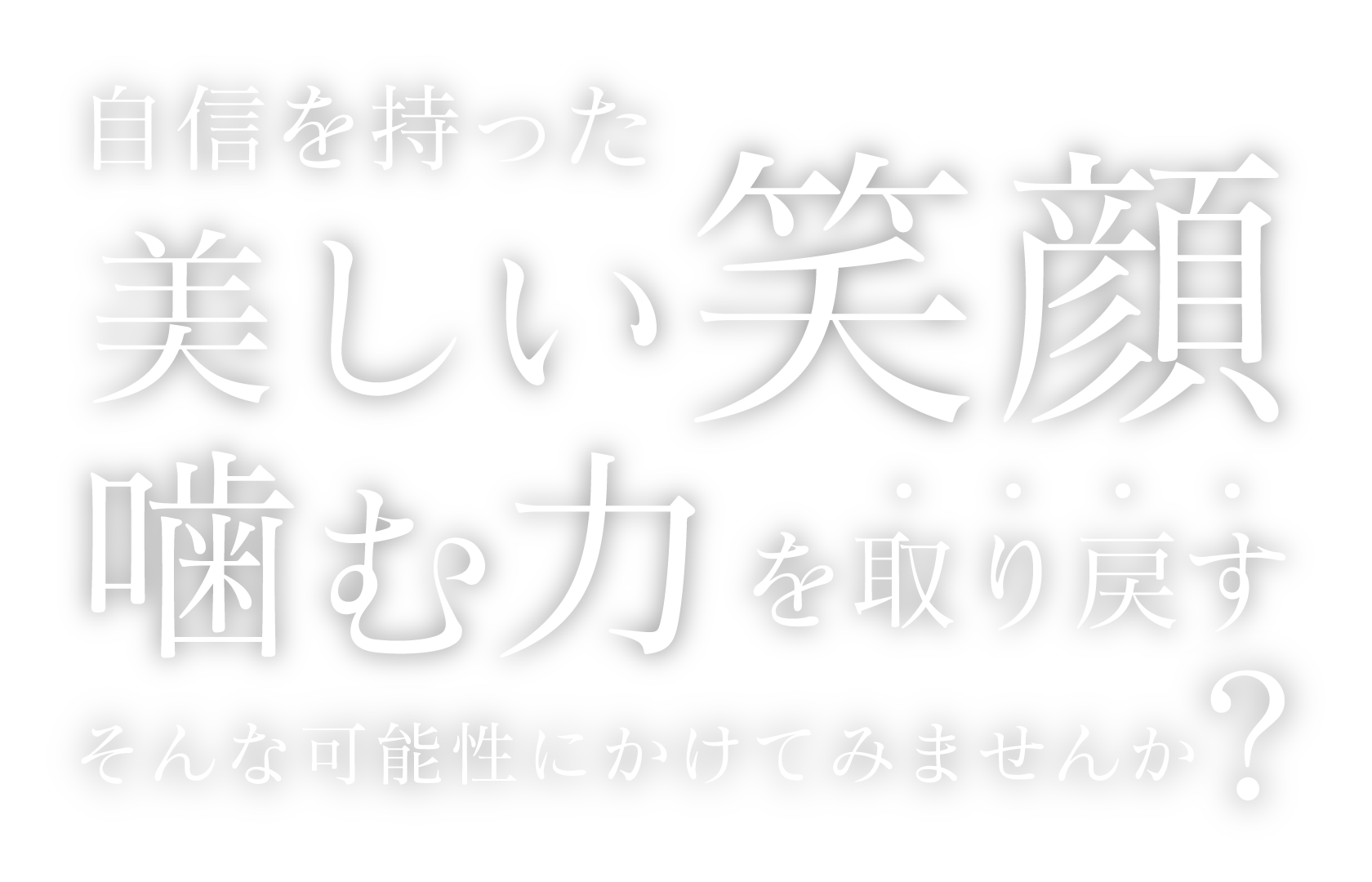 自信を持った美しい「笑顔」「噛む力」を取り戻す、そんな可能性にかけてみませんか？
